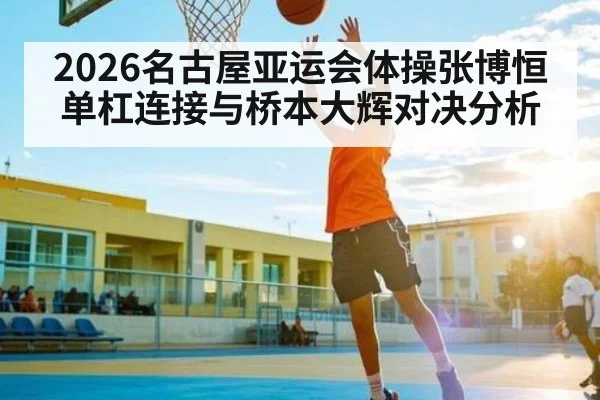 2026名古屋亚运会体操张博恒单杠连接与桥本大辉对决分析