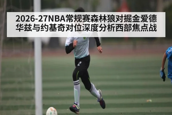 2026-27NBA常规赛森林狼对掘金爱德华兹与约基奇对位深度分析西部焦点战